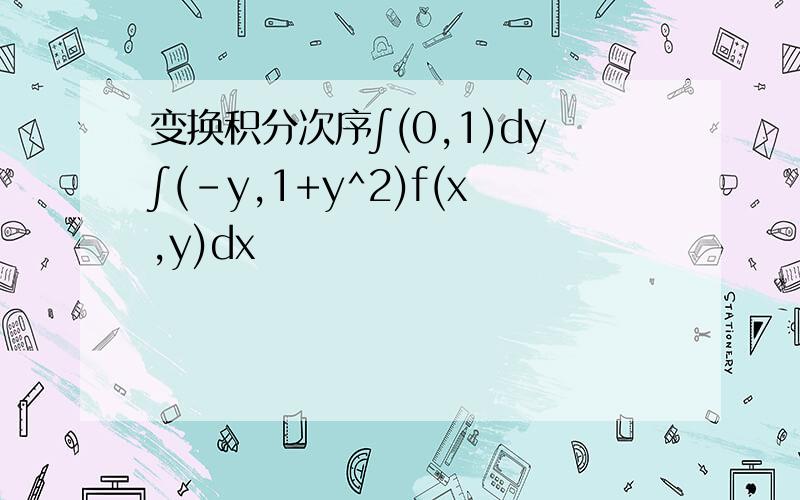 变换积分次序∫(0,1)dy∫(-y,1+y^2)f(x,y)dx