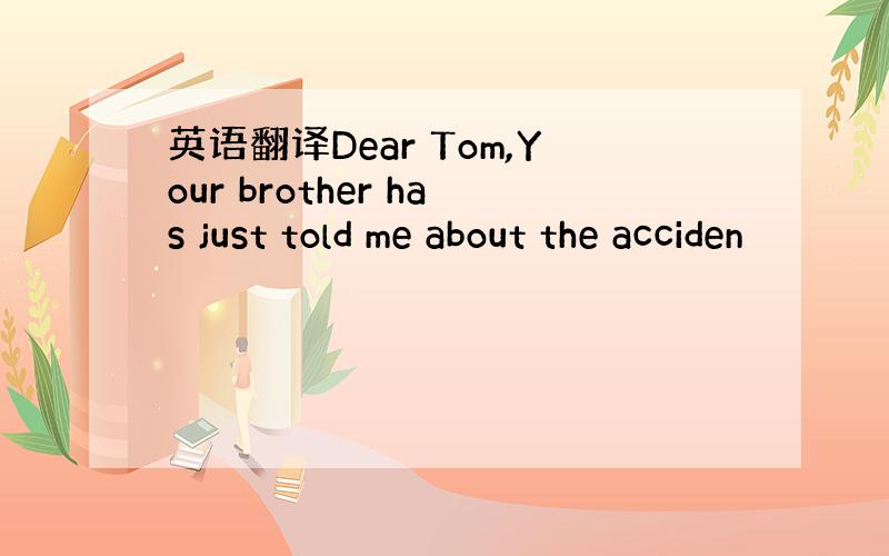 英语翻译Dear Tom,Your brother has just told me about the acciden