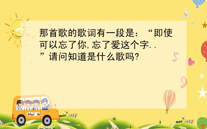 那首歌的歌词有一段是：“即使可以忘了你,忘了爱这个字..”请问知道是什么歌吗?