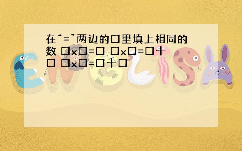 在“=”两边的口里填上相同的数 口x口=口 口x口=口十口 口x口=口十口