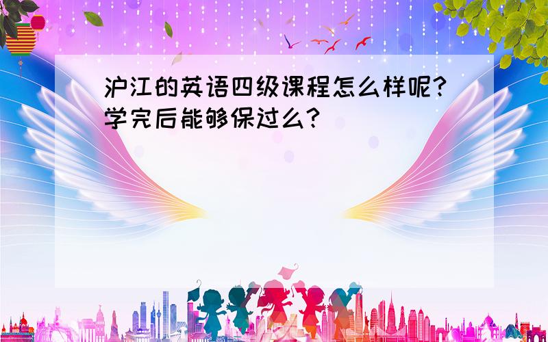 沪江的英语四级课程怎么样呢?学完后能够保过么?