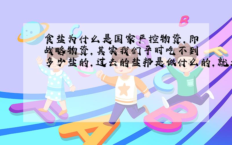 食盐为什么是国家严控物资,即战略物资,其实我们平时吃不到多少盐的,过去的盐邦是做什么的,就是卖盐吗