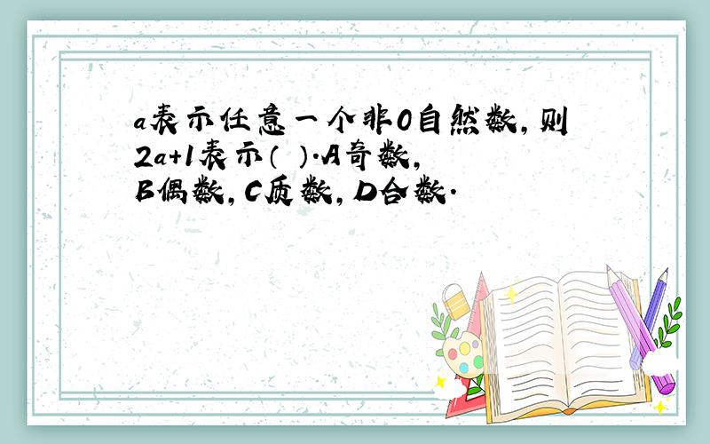 a表示任意一个非0自然数,则2a+1表示（ ）.A奇数,B偶数,C质数,D合数.