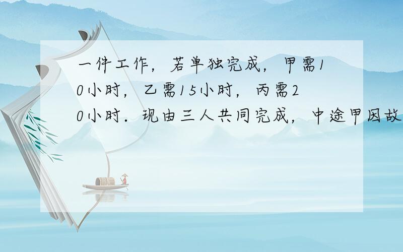 一件工作，若单独完成，甲需10小时，乙需15小时，丙需20小时．现由三人共同完成，中途甲因故停工几小时，结果6小时才将工