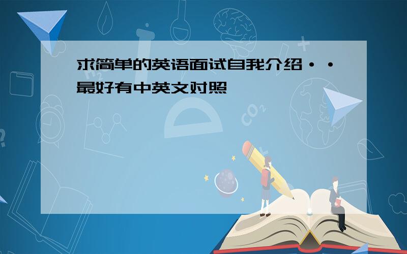 求简单的英语面试自我介绍··最好有中英文对照