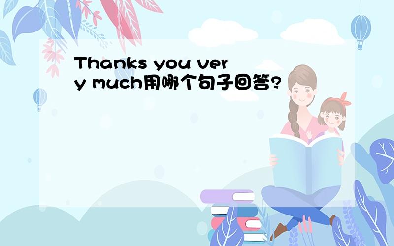 Thanks you very much用哪个句子回答?