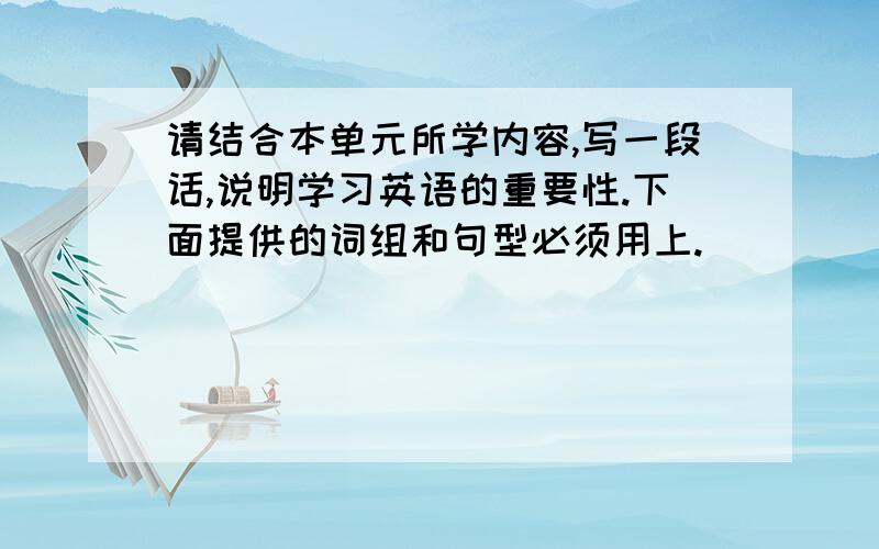 请结合本单元所学内容,写一段话,说明学习英语的重要性.下面提供的词组和句型必须用上.