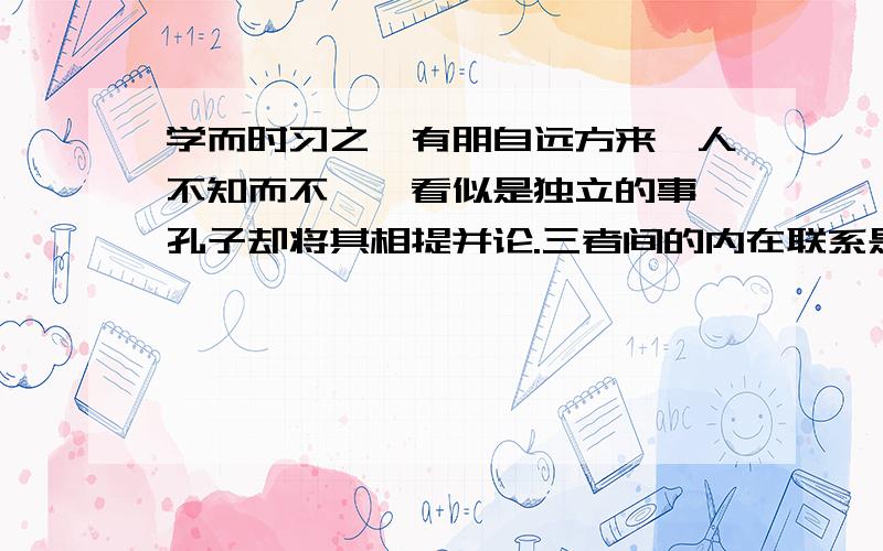 学而时习之、有朋自远方来、人不知而不愠,看似是独立的事,孔子却将其相提并论.三者间的内在联系是什么