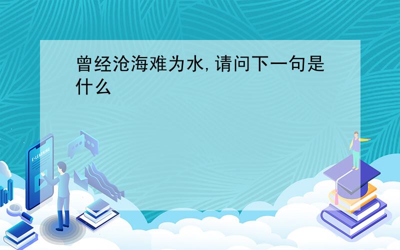 曾经沧海难为水,请问下一句是什么