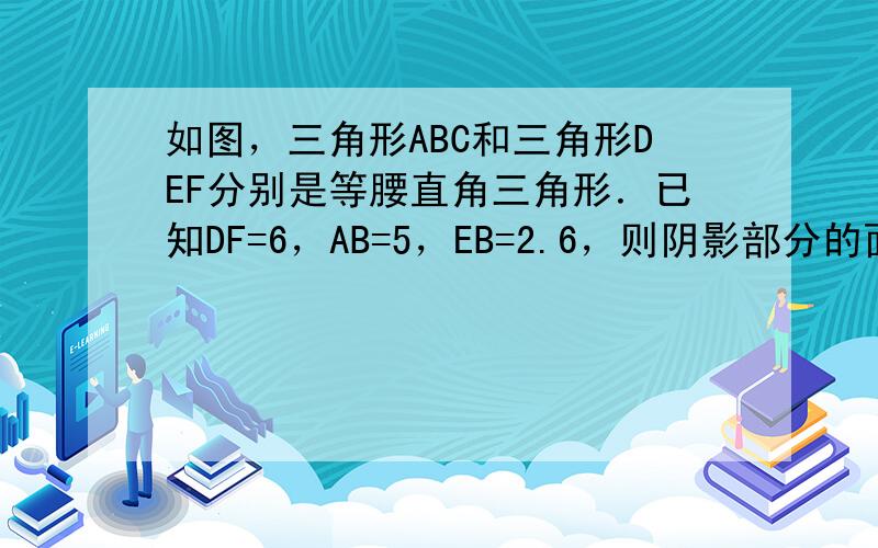 如图，三角形ABC和三角形DEF分别是等腰直角三角形．已知DF=6，AB=5，EB=2.6，则阴影部分的面积是_____