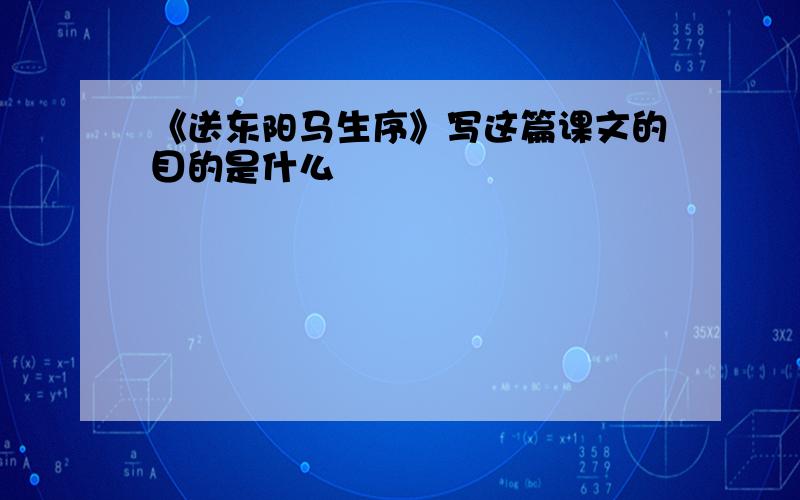 《送东阳马生序》写这篇课文的目的是什么