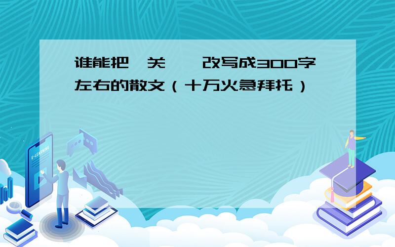 谁能把《关雎》改写成300字左右的散文（十万火急拜托）