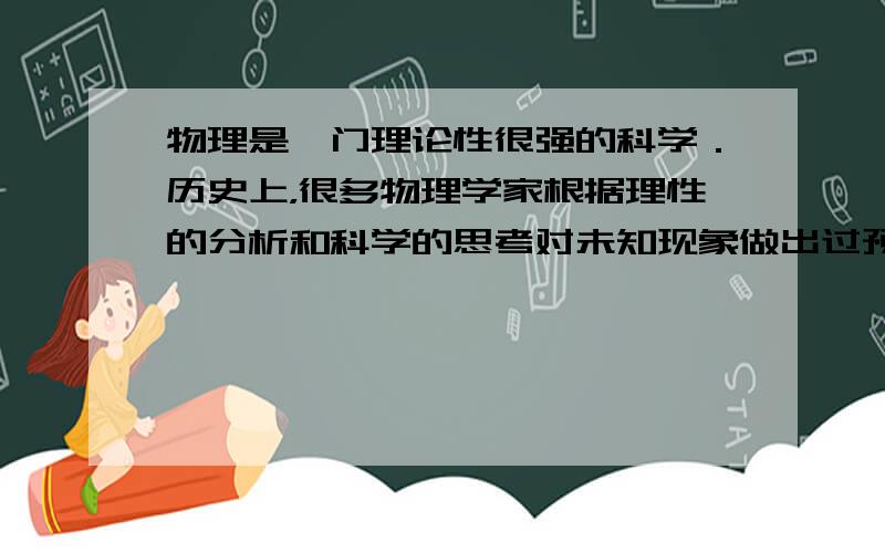 物理是一门理论性很强的科学．历史上，很多物理学家根据理性的分析和科学的思考对未知现象做出过预言．牛顿通过用万有引力的理论