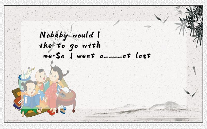 Nobaby would like to go with me.So I went a____at last