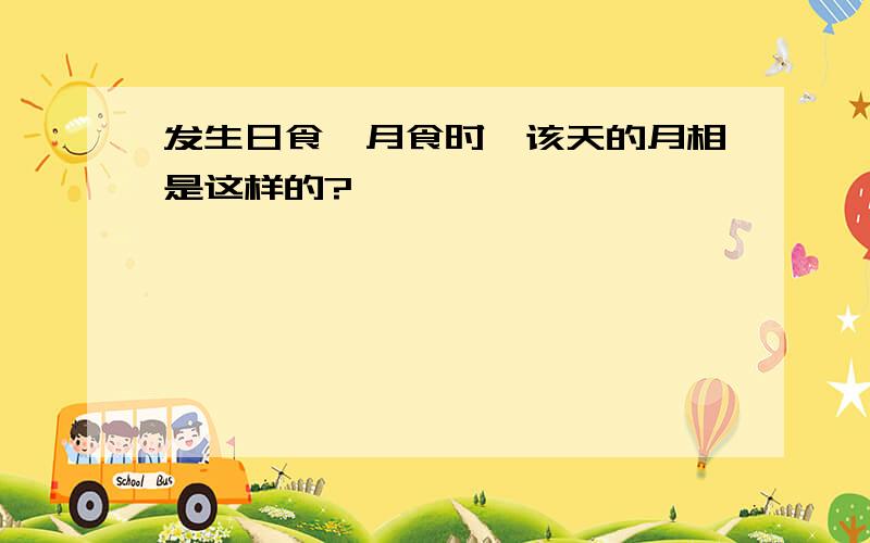 发生日食、月食时,该天的月相是这样的?