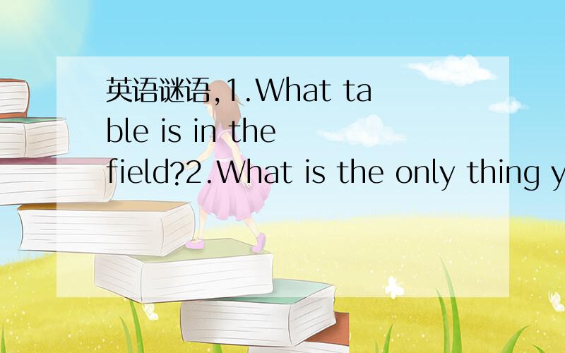 英语谜语,1.What table is in the field?2.What is the only thing y