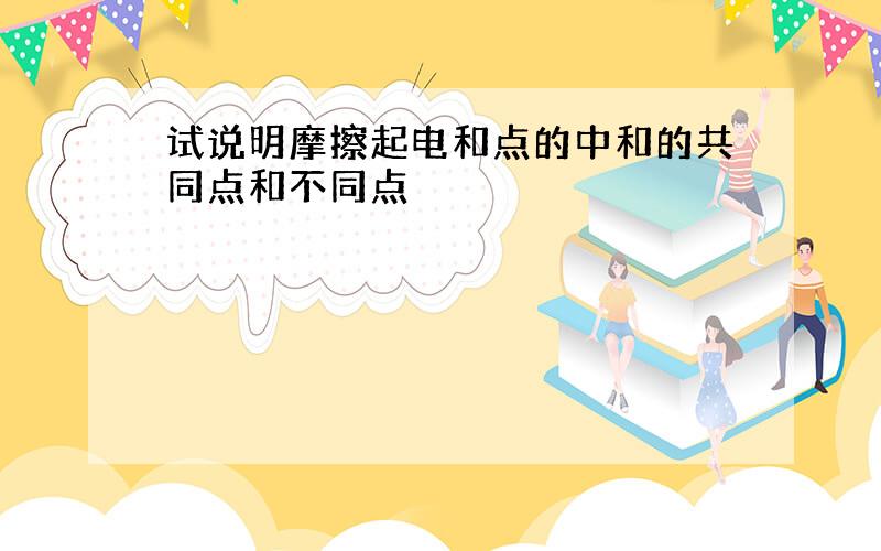 试说明摩擦起电和点的中和的共同点和不同点