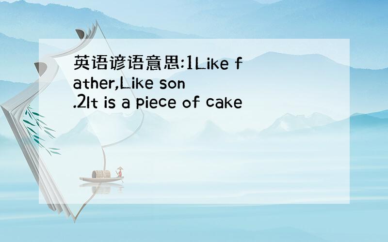 英语谚语意思:1Like father,Like son.2It is a piece of cake