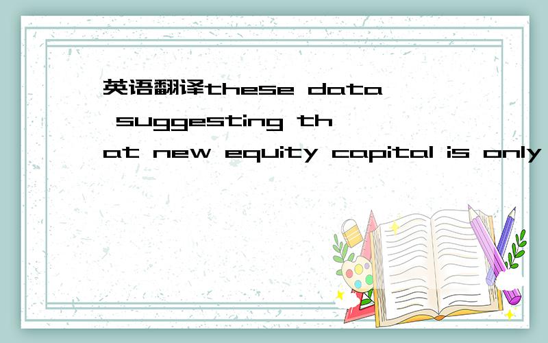 英语翻译these data suggesting that new equity capital is only a