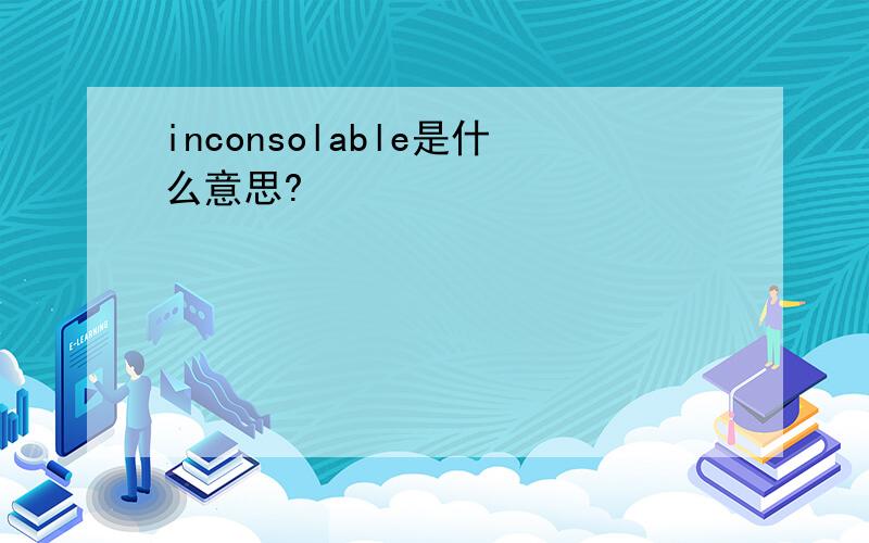 inconsolable是什么意思?