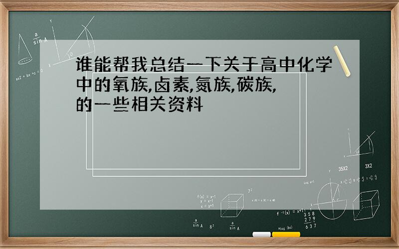 谁能帮我总结一下关于高中化学中的氧族,卤素,氮族,碳族,的一些相关资料