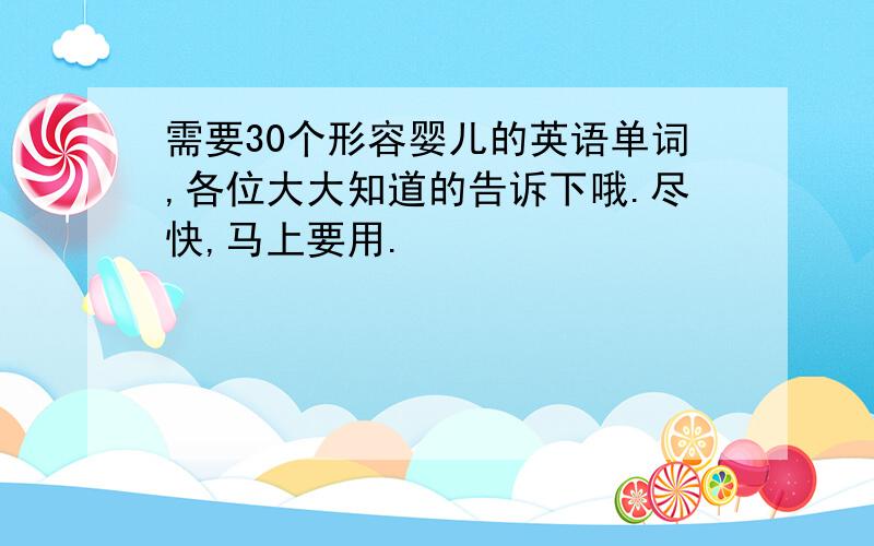 需要30个形容婴儿的英语单词,各位大大知道的告诉下哦.尽快,马上要用.