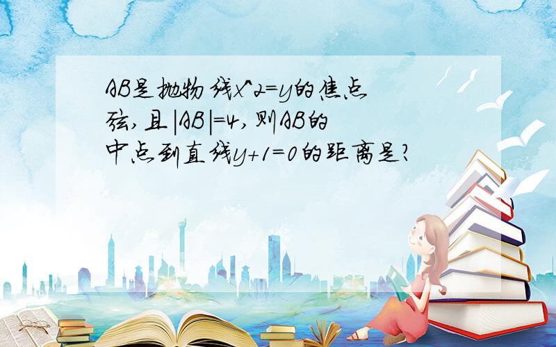 AB是抛物线x^2=y的焦点弦,且|AB|=4,则AB的中点到直线y+1=0的距离是?