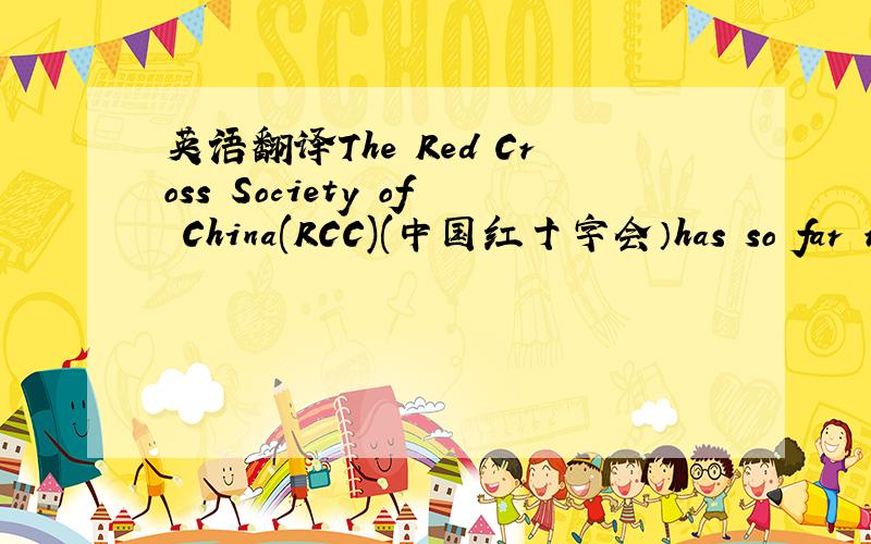 英语翻译The Red Cross Society of China(RCC)(中国红十字会）has so far re