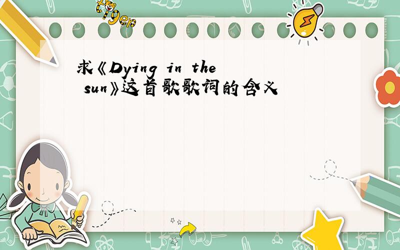 求《Dying in the sun》这首歌歌词的含义