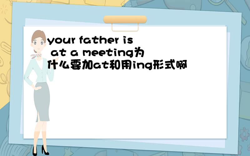 your father is at a meeting为什么要加at和用ing形式啊