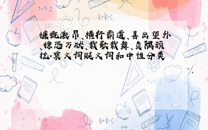 慷慨激昂、横行霸道、喜出望外、惊恐万状、载歌载舞、负隅顽抗.褒义词贬义词和中性分类