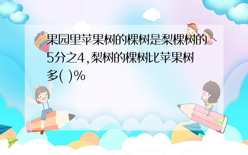 果园里苹果树的棵树是梨棵树的5分之4,梨树的棵树比苹果树多( )%