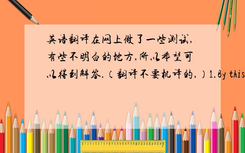 英语翻译在网上做了一些测试,有些不明白的地方,所以希望可以得到解答.（翻译不要机译的,）1.By this time t