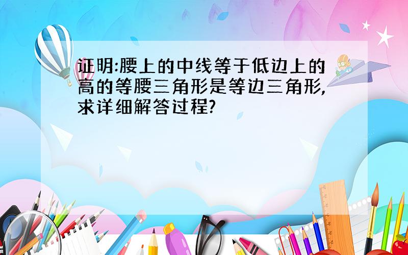 证明:腰上的中线等于低边上的高的等腰三角形是等边三角形,求详细解答过程?