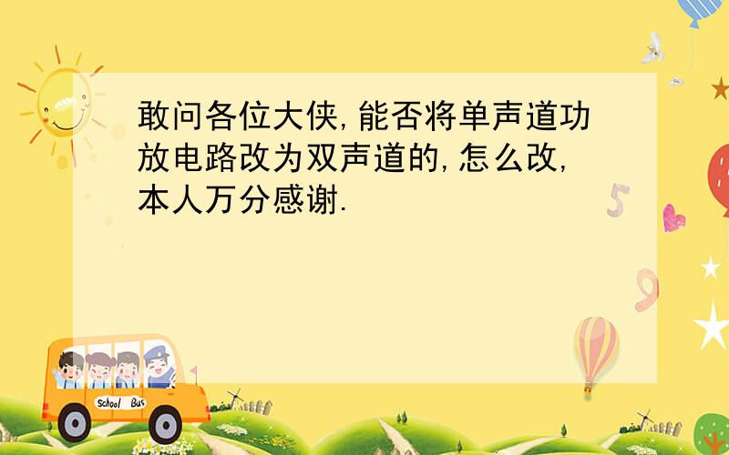 敢问各位大侠,能否将单声道功放电路改为双声道的,怎么改,本人万分感谢.