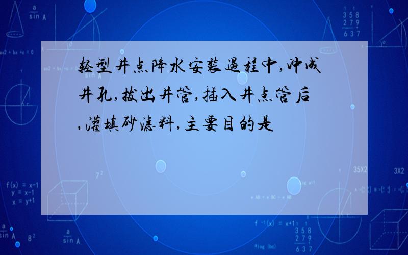 轻型井点降水安装过程中,冲成井孔,拔出井管,插入井点管后,灌填砂滤料,主要目的是