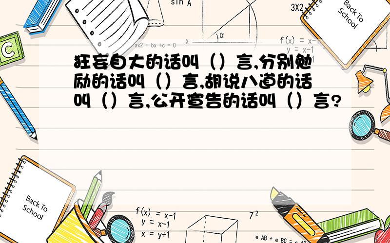 狂妄自大的话叫（）言,分别勉励的话叫（）言,胡说八道的话叫（）言,公开宣告的话叫（）言?