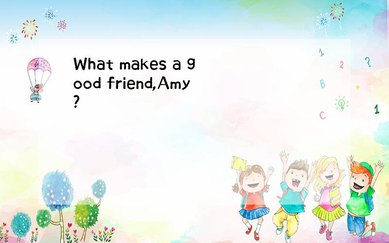 What makes a good friend,Amy?