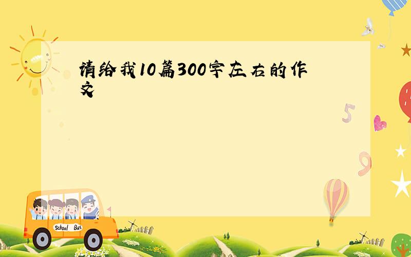 请给我10篇300字左右的作文