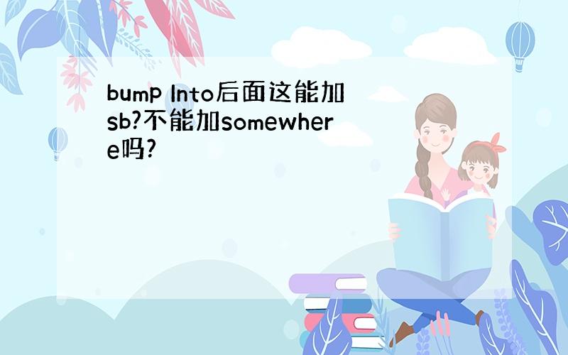 bump Into后面这能加sb?不能加somewhere吗?