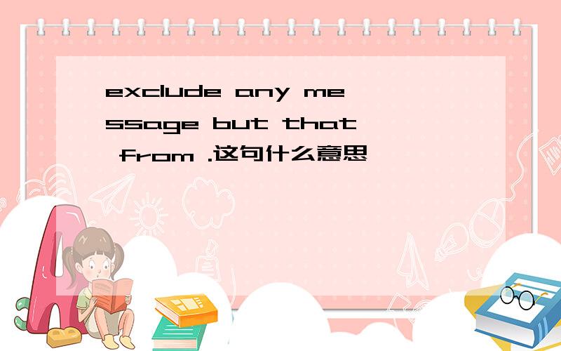 exclude any message but that from .这句什么意思