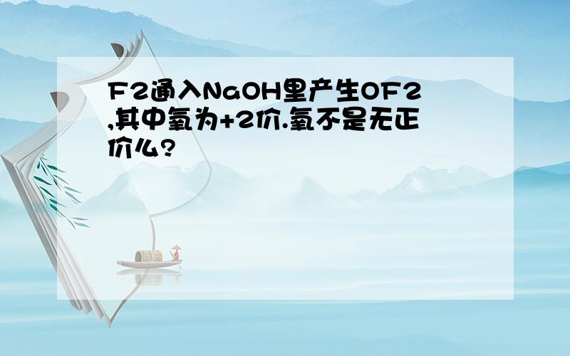 F2通入NaOH里产生OF2,其中氧为+2价.氧不是无正价么?