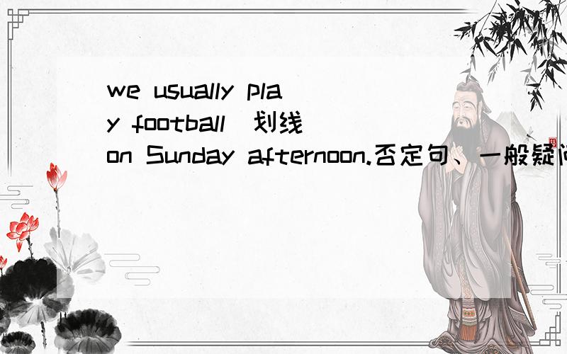 we usually play football(划线）on Sunday afternoon.否定句、一般疑问句、对划