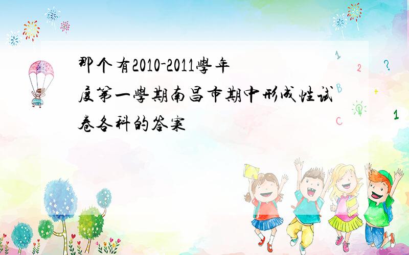 那个有2010-2011学年度第一学期南昌市期中形成性试卷各科的答案