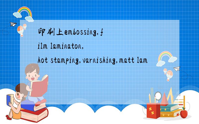 印刷上embossing,film laminaton,hot stamping,varnishing,matt lam