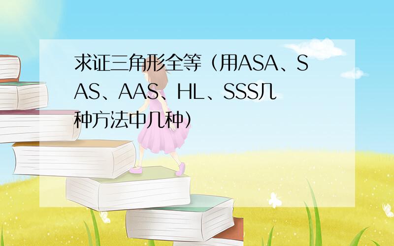 求证三角形全等（用ASA、SAS、AAS、HL、SSS几种方法中几种）