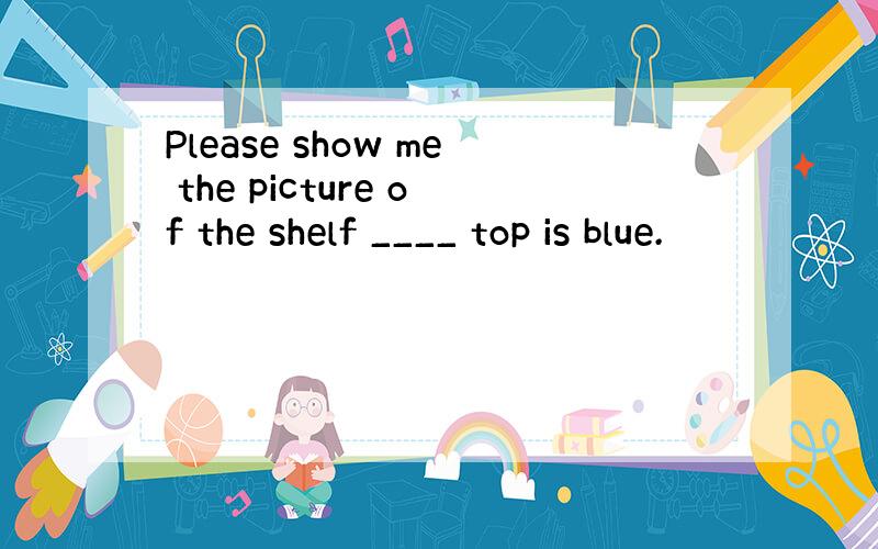 Please show me the picture of the shelf ____ top is blue.