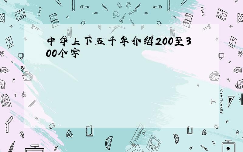 中华上下五千年介绍200至300个字