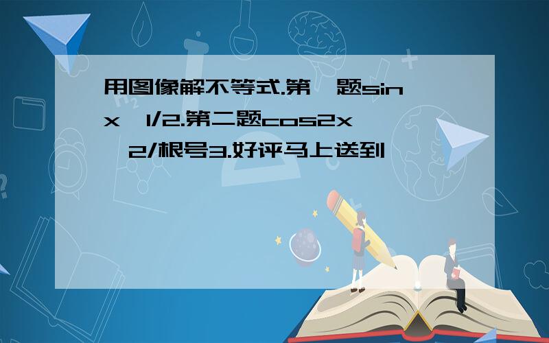 用图像解不等式.第一题sinx≧1/2.第二题cos2x≦2/根号3.好评马上送到