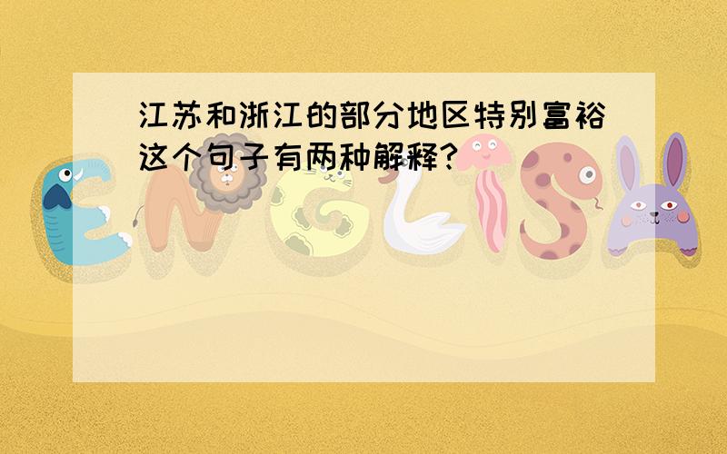 江苏和浙江的部分地区特别富裕这个句子有两种解释?